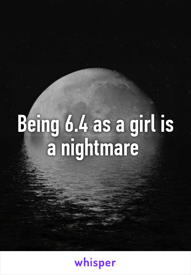 Being 6.4 as a girl is a nightmare 