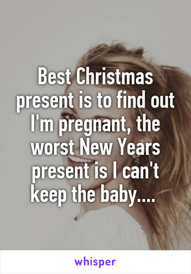 Best Christmas present is to find out I'm pregnant, the worst New Years present is I can't keep the baby.... 