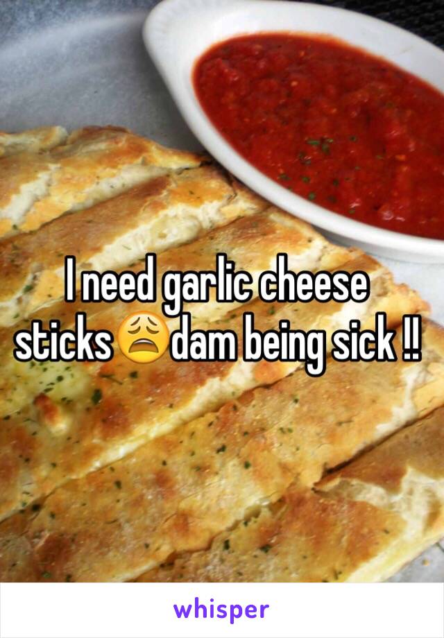 I need garlic cheese sticks😩dam being sick !!