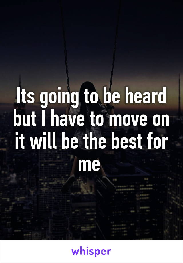 Its going to be heard but I have to move on it will be the best for me 