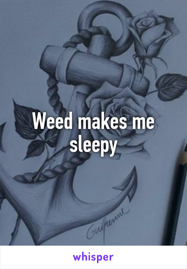 Weed makes me sleepy