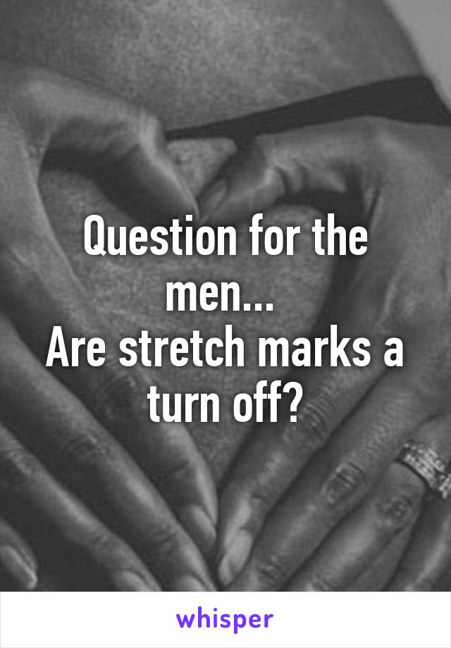 Question for the men... 
Are stretch marks a turn off?