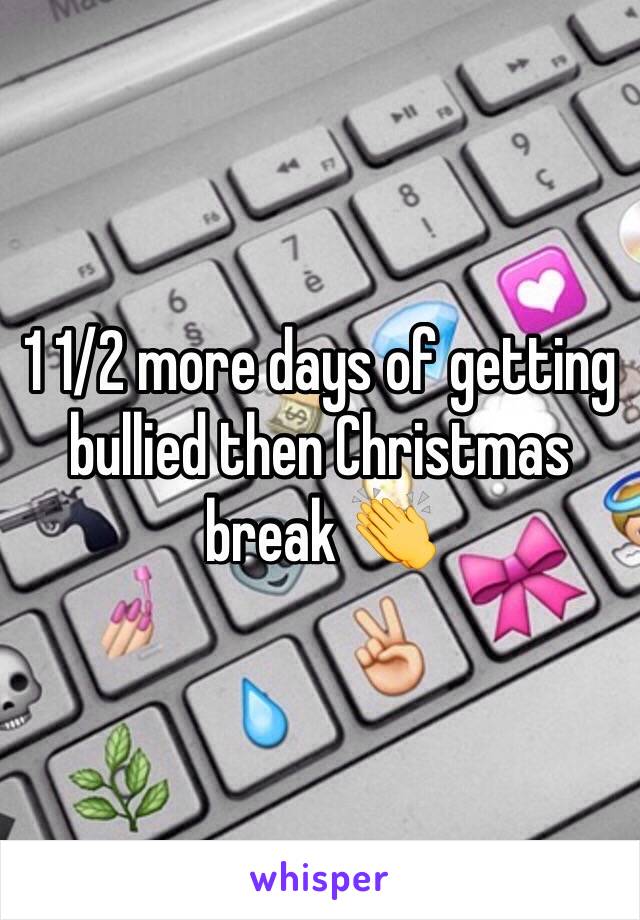 1 1/2 more days of getting bullied then Christmas break 👏