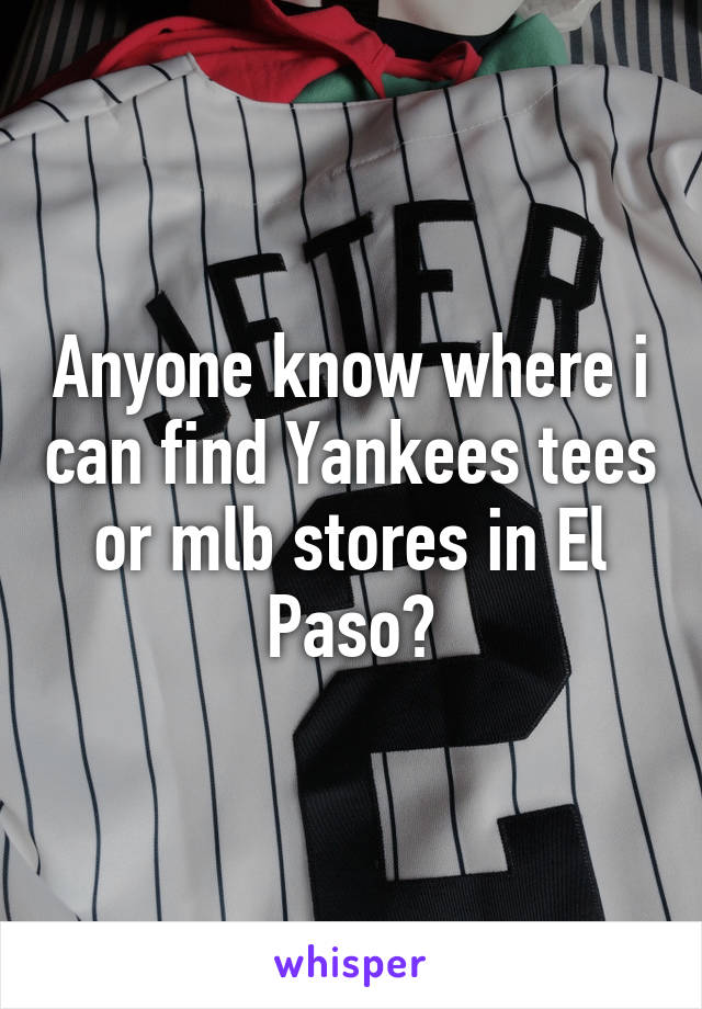 Anyone know where i can find Yankees tees or mlb stores in El Paso?