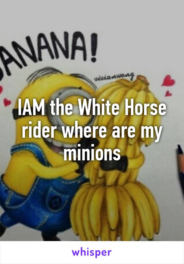 IAM the White Horse rider where are my minions