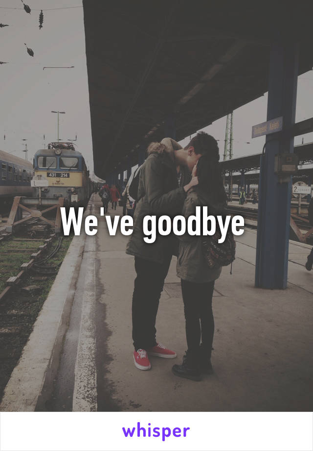 We've goodbye 