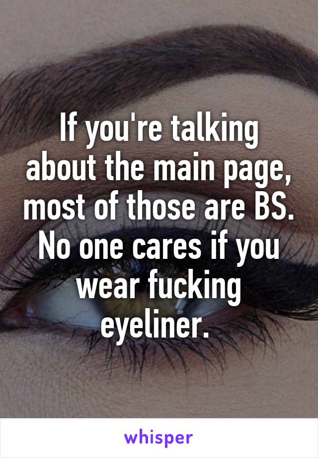 If you're talking about the main page, most of those are BS. No one cares if you wear fucking eyeliner. 