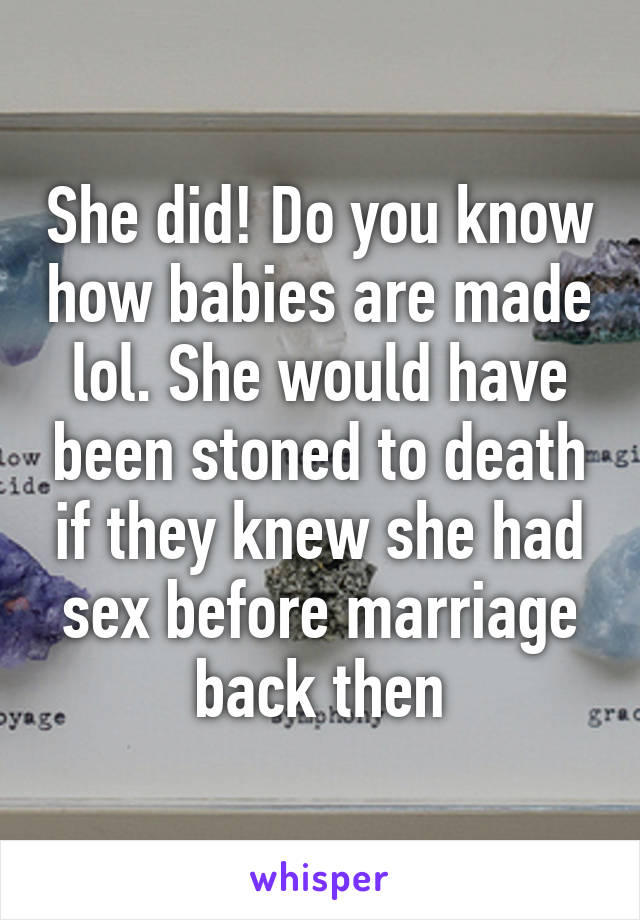 She did! Do you know how babies are made lol. She would have been stoned to death if they knew she had sex before marriage back then