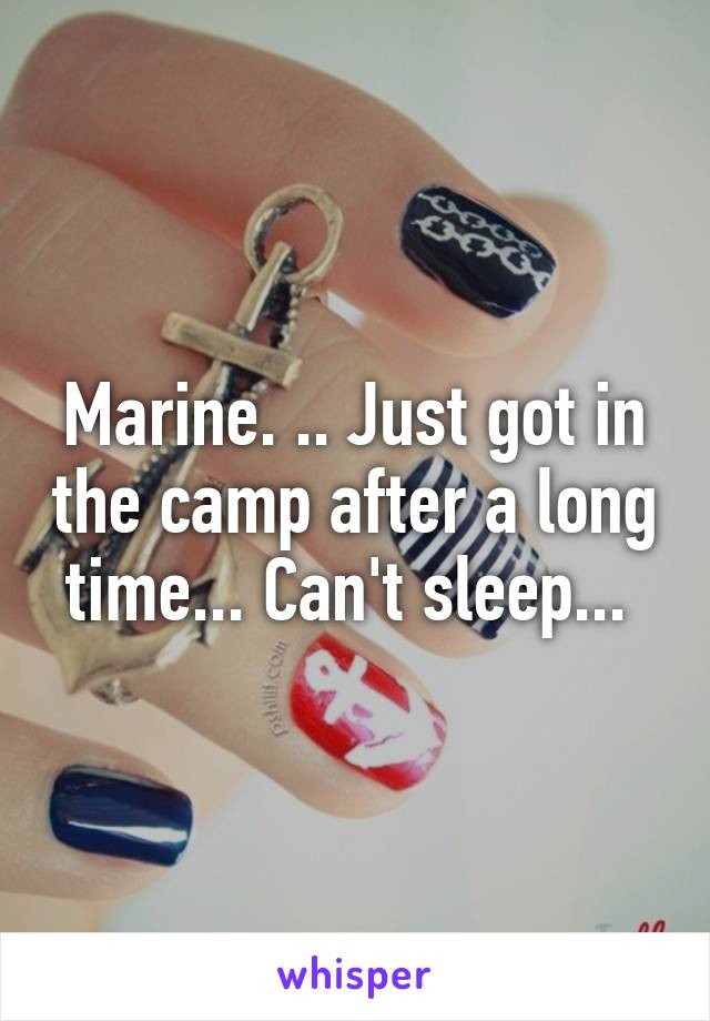 Marine. .. Just got in the camp after a long time... Can't sleep... 