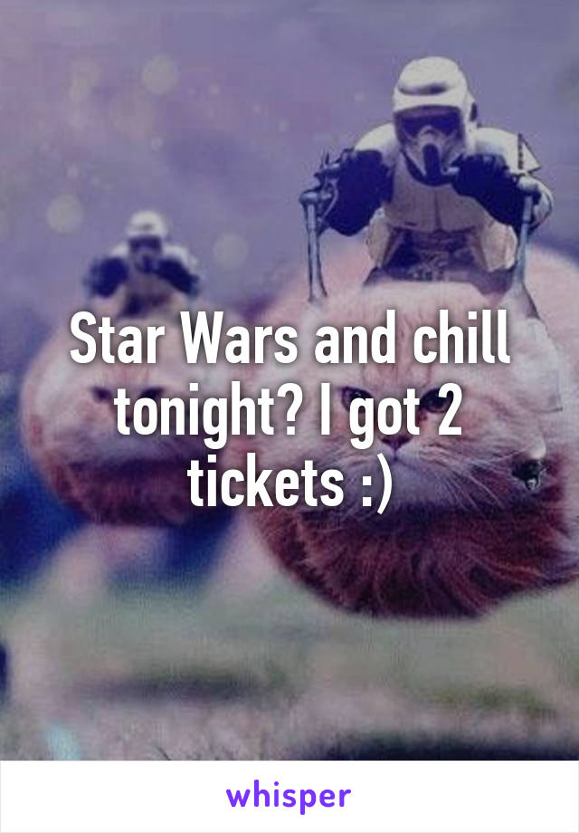 Star Wars and chill tonight? I got 2 tickets :)