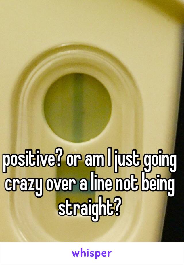 positive? or am I just going crazy over a line not being straight?