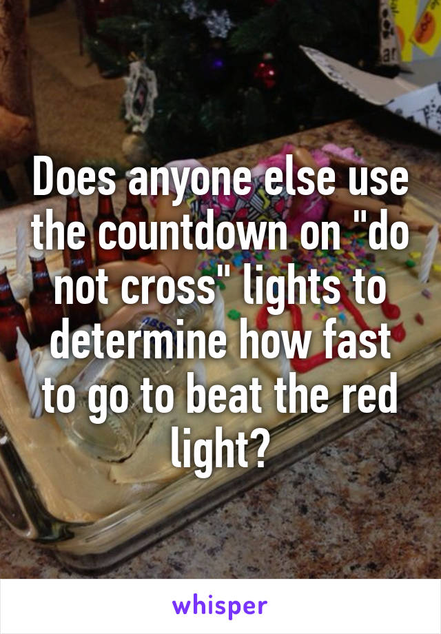 Does anyone else use the countdown on "do not cross" lights to determine how fast to go to beat the red light?