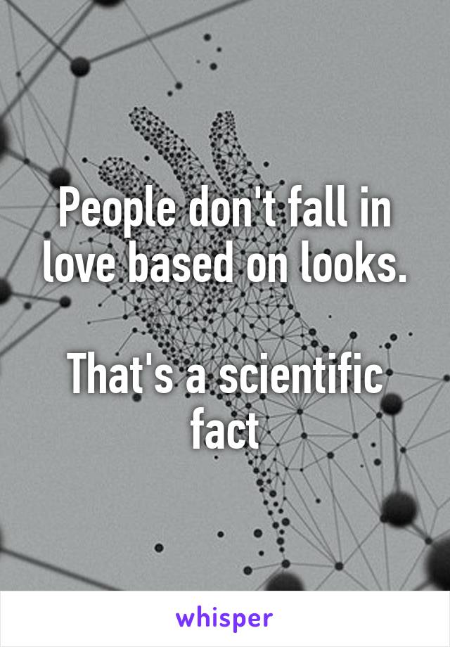 People don't fall in love based on looks.

That's a scientific fact