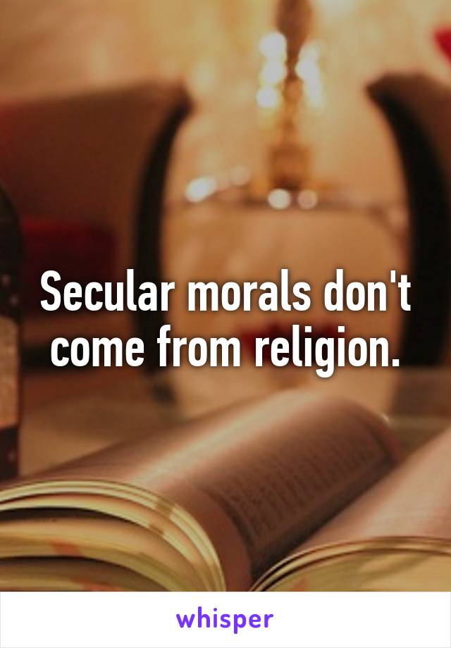Secular morals don't come from religion.