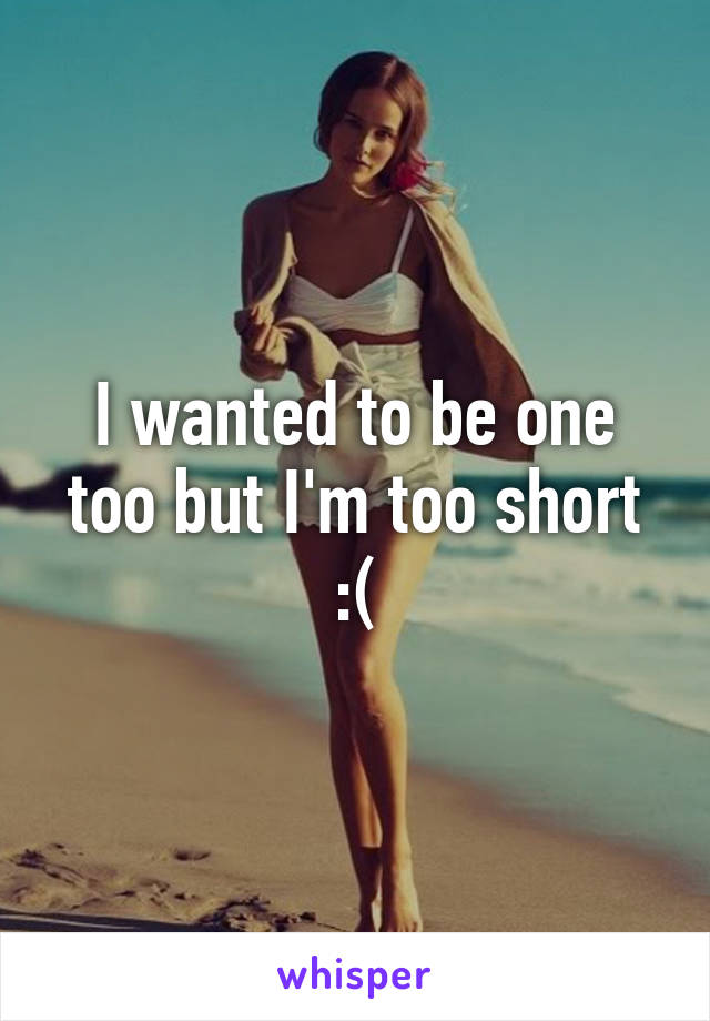 I wanted to be one too but I'm too short :(