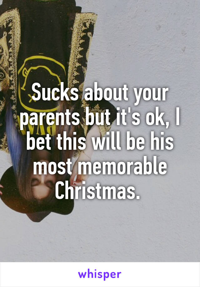 Sucks about your parents but it's ok, I bet this will be his most memorable Christmas. 