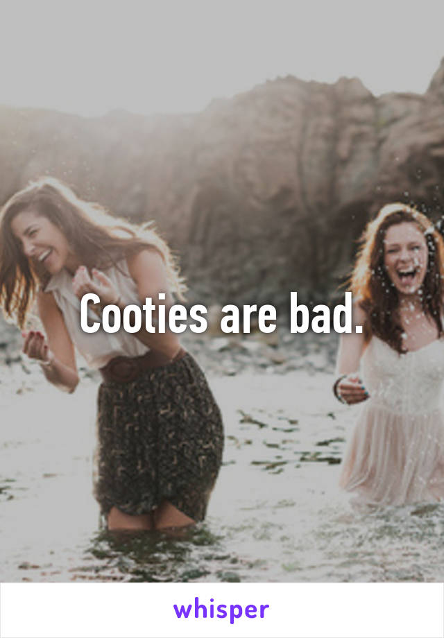 Cooties are bad.