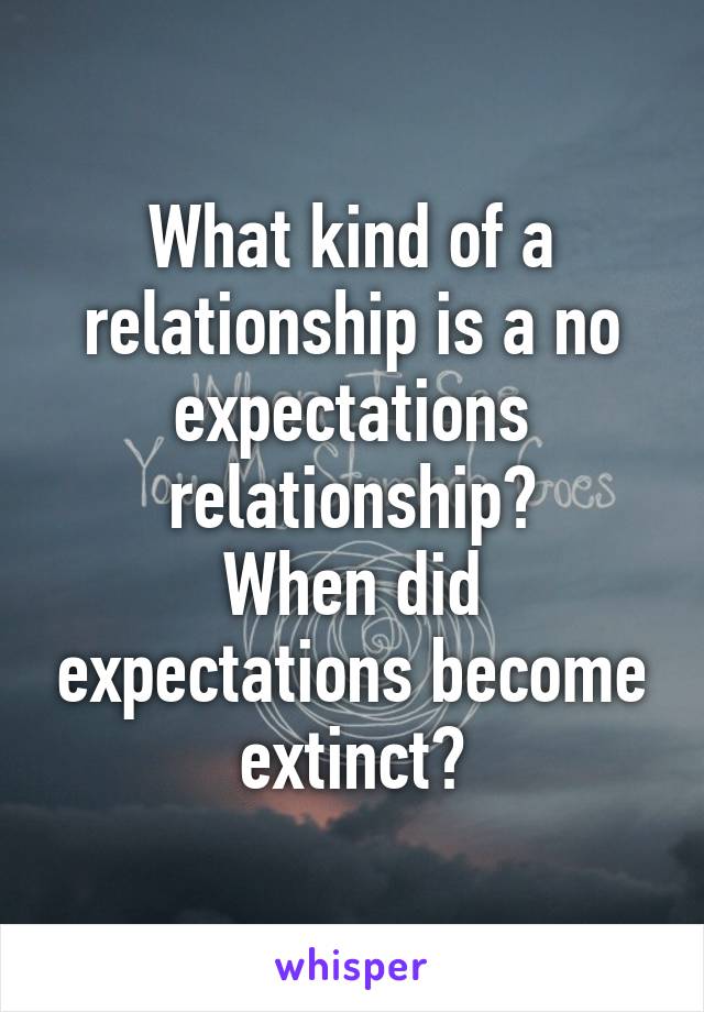 What kind of a relationship is a no expectations relationship?
When did expectations become extinct?