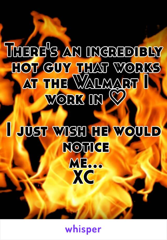 There's an incredibly hot guy that works at the Walmart I work in ♡

I just wish he would notice me...XC