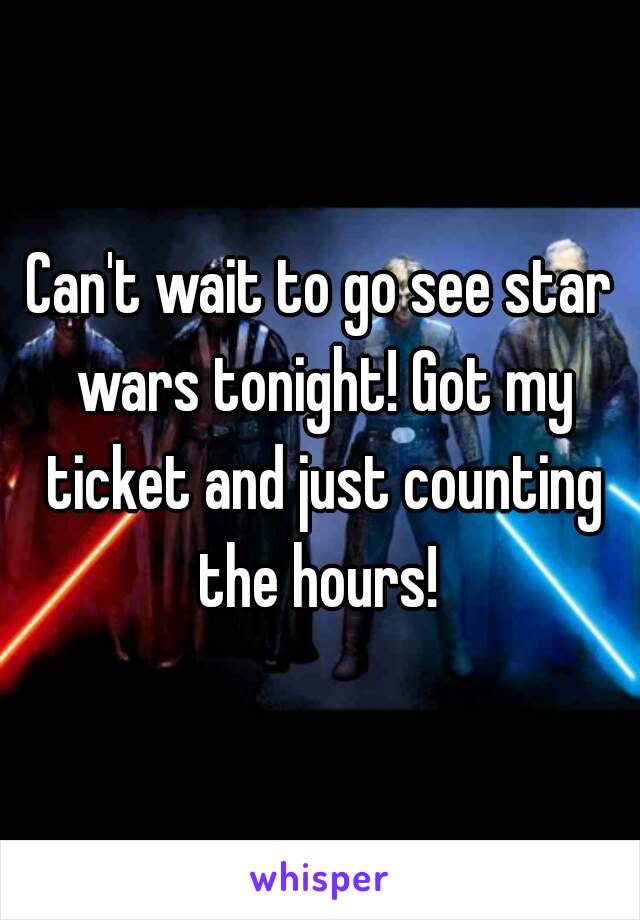 Can't wait to go see star wars tonight! Got my ticket and just counting the hours! 