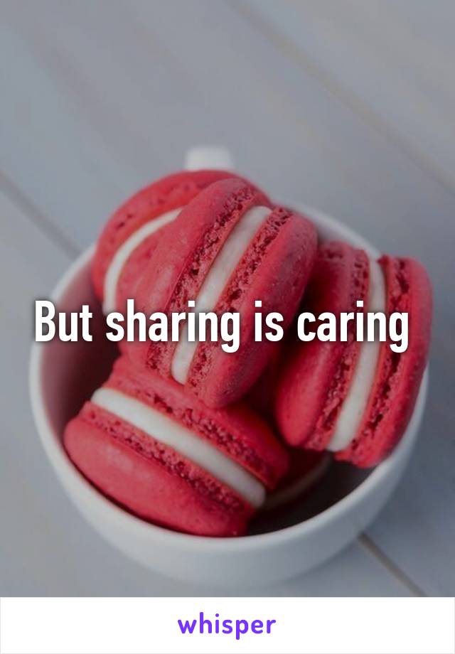 But sharing is caring 