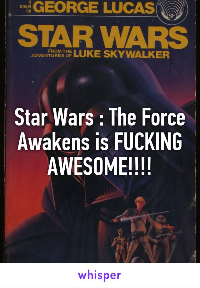 Star Wars : The Force Awakens is FUCKING AWESOME!!!!