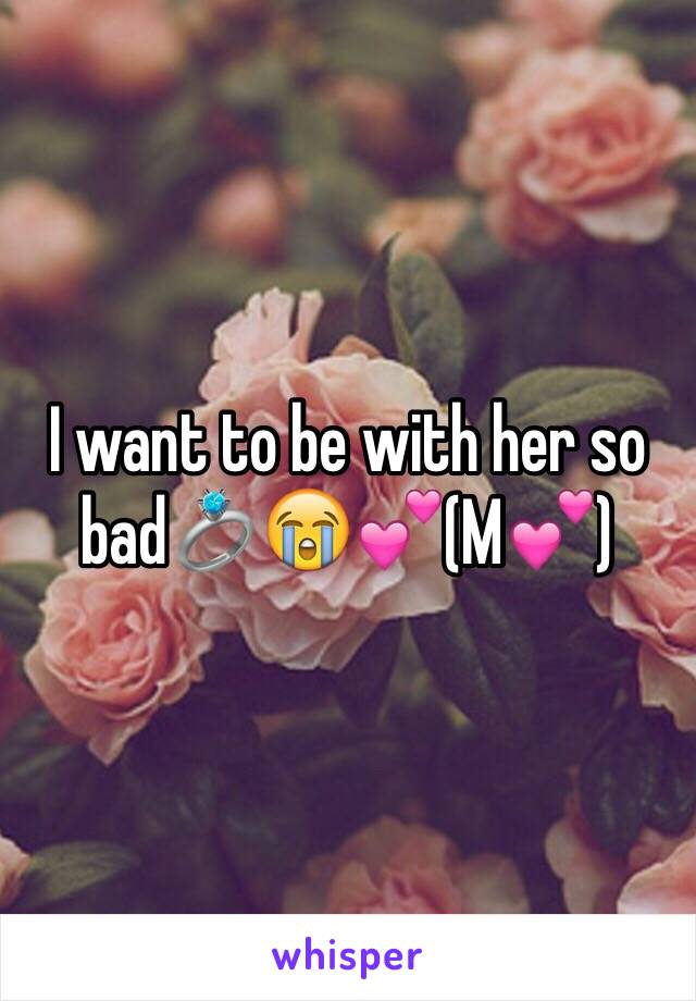 I want to be with her so bad💍😭💕(M💕)