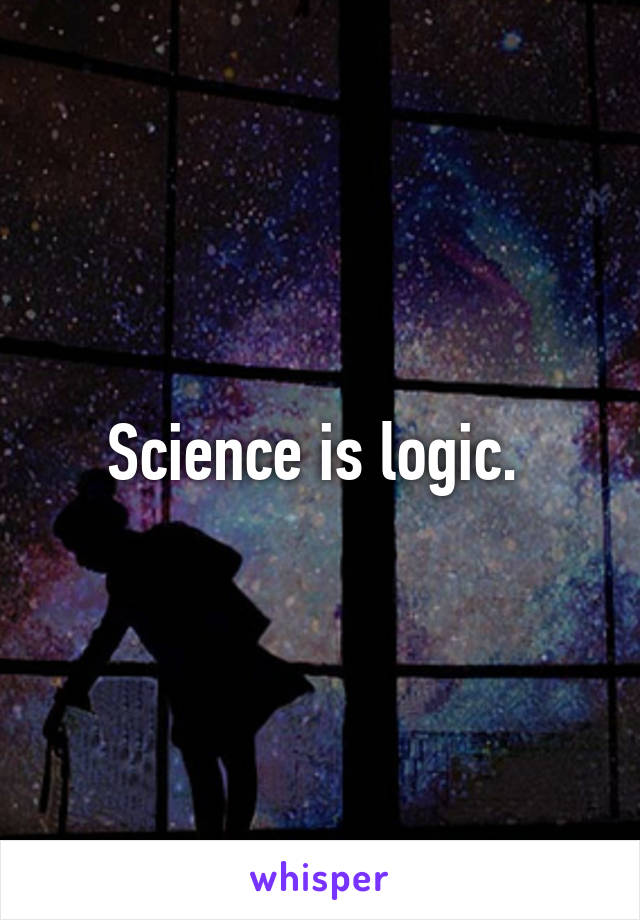 Science is logic. 