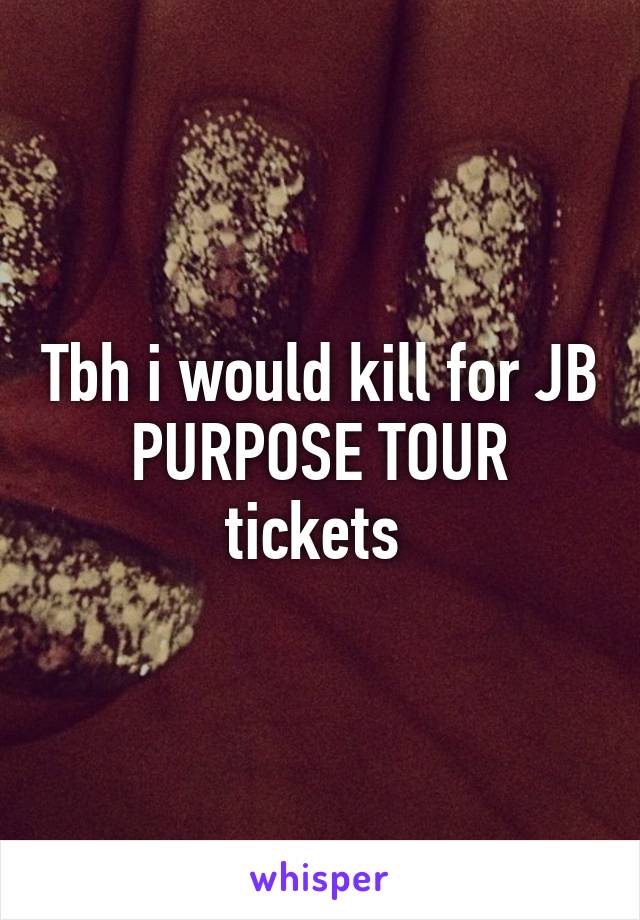 Tbh i would kill for JB PURPOSE TOUR tickets 