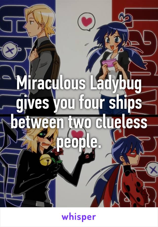 Miraculous Ladybug gives you four ships between two clueless people.