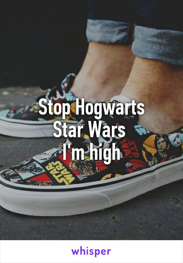 Stop Hogwarts
Star Wars 
I'm high