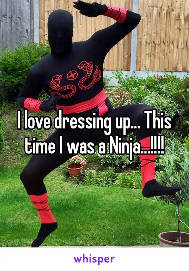 I love dressing up... This time I was a Ninja...!!!! 