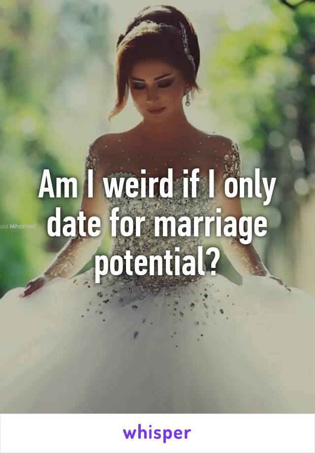 Am I weird if I only date for marriage potential?