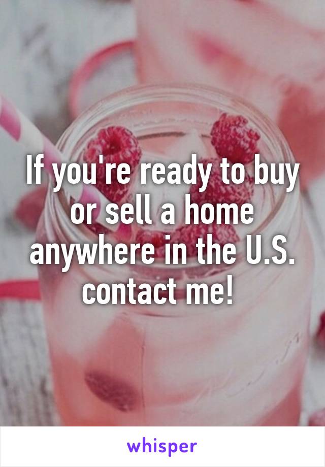 If you're ready to buy or sell a home anywhere in the U.S. contact me! 