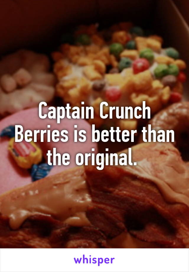 Captain Crunch Berries is better than the original. 