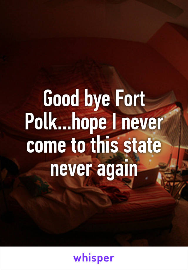 Good bye Fort Polk...hope I never come to this state never again