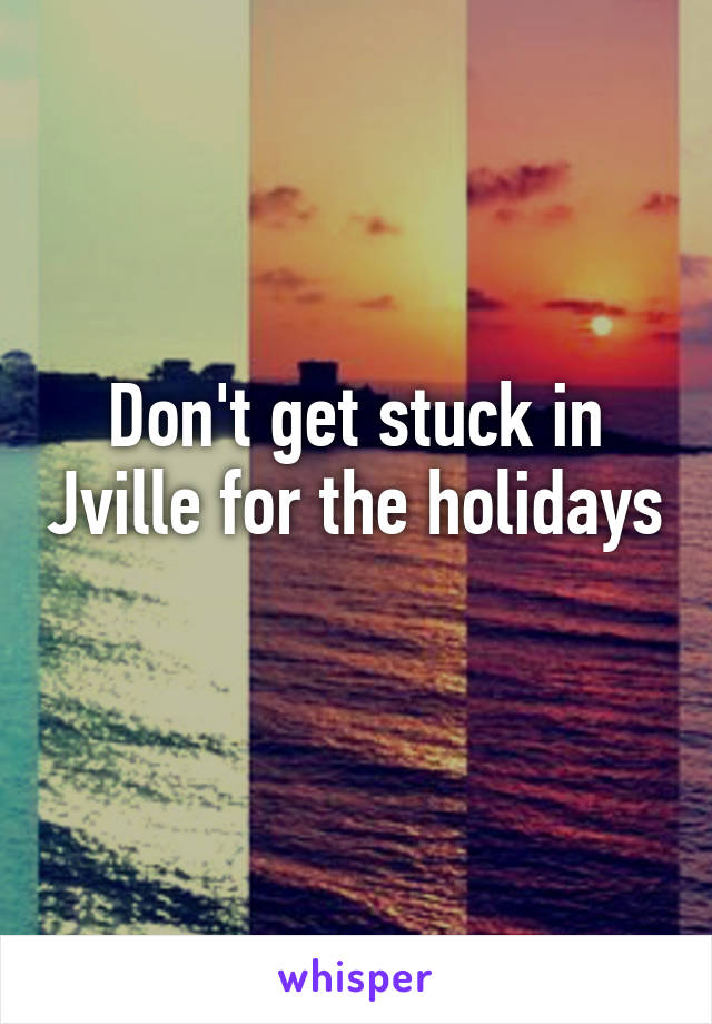 Don't get stuck in Jville for the holidays 