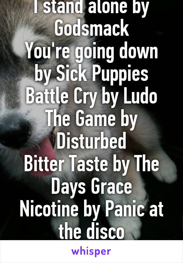 I stand alone by Godsmack
You're going down by Sick Puppies
Battle Cry by Ludo
The Game by Disturbed
Bitter Taste by The Days Grace
Nicotine by Panic at the disco
Shall I go on? 