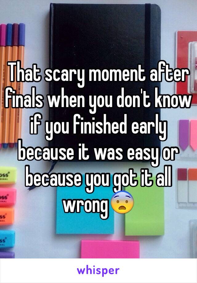 That scary moment after finals when you don't know if you finished early because it was easy or because you got it all wrong😨