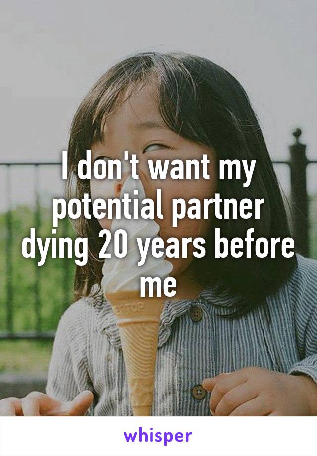 I don't want my potential partner dying 20 years before me