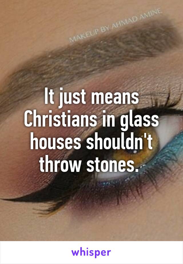 It just means Christians in glass houses shouldn't throw stones. 