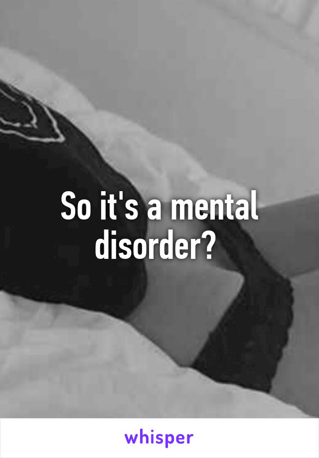 So it's a mental disorder? 