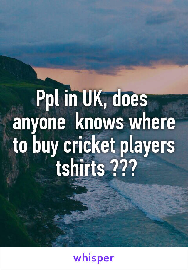 Ppl in UK, does  anyone  knows where to buy cricket players  tshirts ???