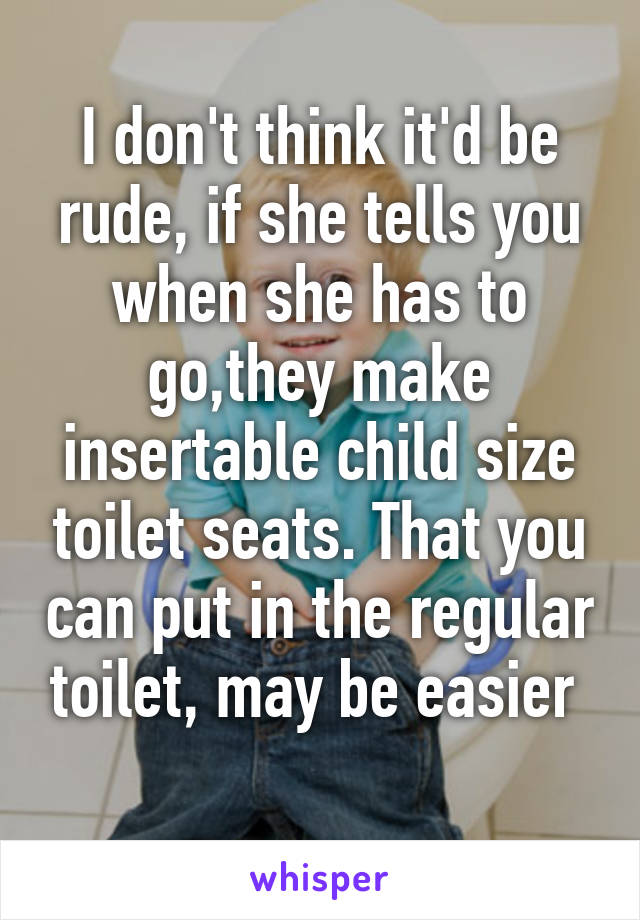 I don't think it'd be rude, if she tells you when she has to go,they make insertable child size toilet seats. That you can put in the regular toilet, may be easier 
