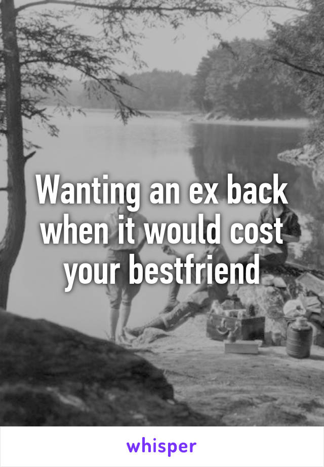 Wanting an ex back when it would cost your bestfriend