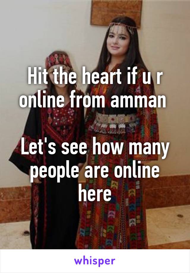 Hit the heart if u r online from amman 

Let's see how many people are online here