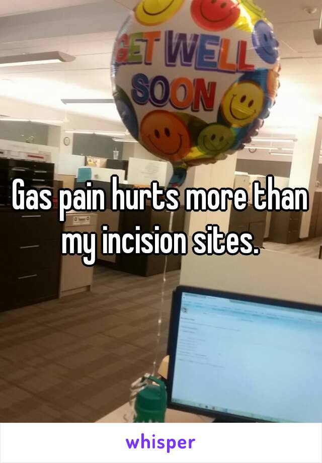 Gas pain hurts more than my incision sites. 