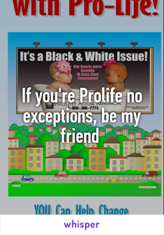 If you're Prolife no exceptions, be my friend 