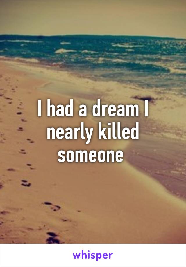 I had a dream I nearly killed someone 