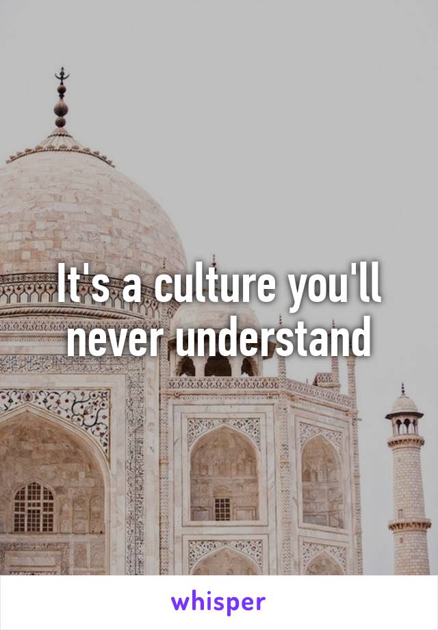 It's a culture you'll never understand